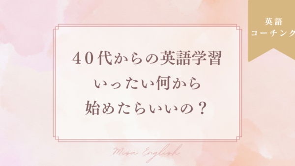 40代からの英語学習、いったい何からすればいいの？