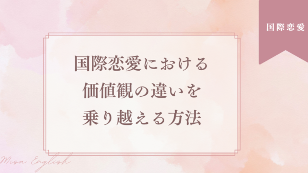国際恋愛における価値観の違いを乗り越える方法