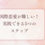国際恋愛が難しいと思うあなたへ！実践できる5つのステップ