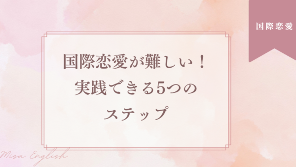 国際恋愛が難しいと思うあなたへ！実践できる5つのステップ