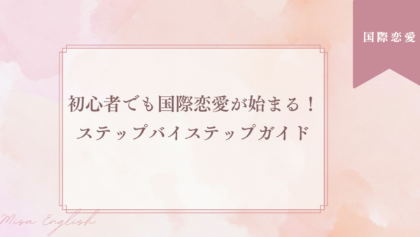 国際恋愛が始まる！初心者でも安心なステップバイステップガイド